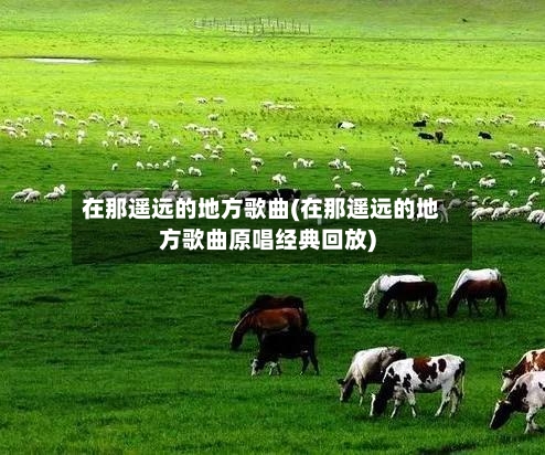在那遥远的地方歌曲(在那遥远的地方歌曲原唱经典回放)-第2张图片