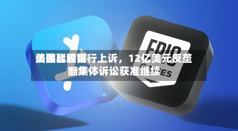 美国比较高法院驳回银行上诉，12亿美元反垄断集体诉讼获准继续-第3张图片