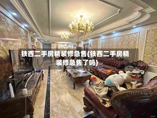 铁西二手房精装修急售(铁西二手房精装修急售了吗)-第2张图片