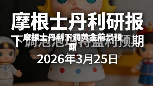 摩根士丹利下调黄金前景预期-第1张图片