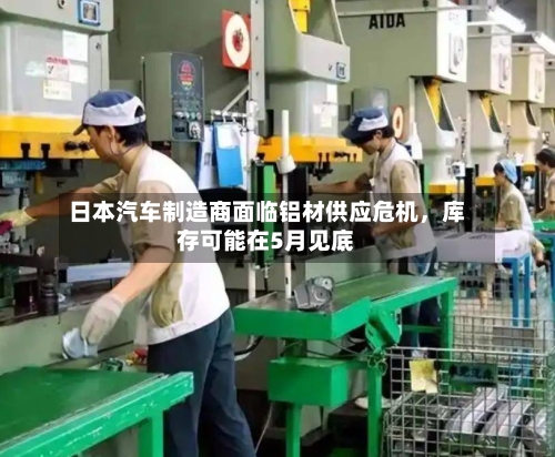 日本汽车制造商面临铝材供应危机	，库存可能在5月见底-第3张图片