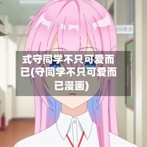 式守同学不只可爱而已(守同学不只可爱而已漫画)-第1张图片