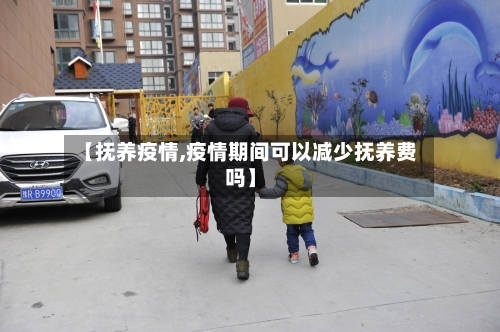 【抚养疫情,疫情期间可以减少抚养费吗】-第1张图片