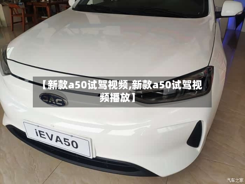 【新款a50试驾视频,新款a50试驾视频播放】-第1张图片