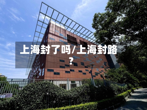 上海封了吗/上海封路?-第1张图片