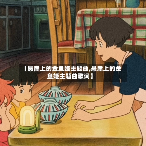 【悬崖上的金鱼姬主题曲,悬崖上的金鱼姬主题曲歌词】-第3张图片