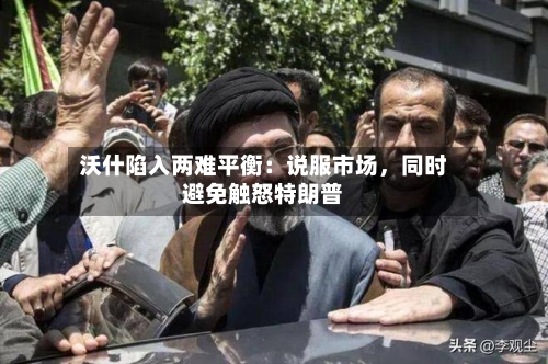 沃什陷入两难平衡：说服市场，同时避免触怒特朗普-第2张图片