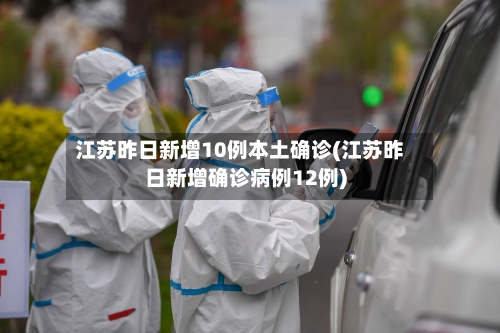 江苏昨日新增10例本土确诊(江苏昨日新增确诊病例12例)-第1张图片
