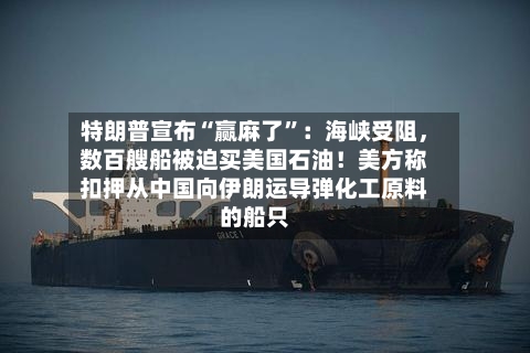 特朗普宣布“赢麻了	”：海峡受阻，数百艘船被迫买美国石油！美方称扣押从中国向伊朗运导弹化工原料的船只-第1张图片