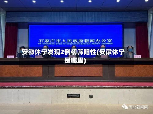 安徽休宁发现2例初筛阳性(安徽休宁是哪里)-第2张图片