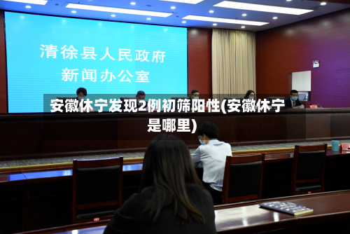 安徽休宁发现2例初筛阳性(安徽休宁是哪里)-第3张图片