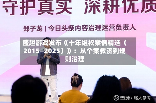 盛趣游戏发布《十年维权案例精选（2015—2025）》：从个案救济到规则治理-第1张图片