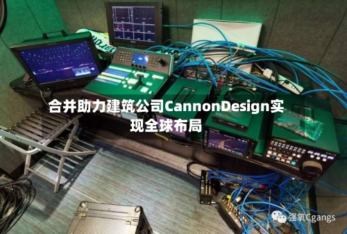 合并助力建筑公司CannonDesign实现全球布局-第1张图片