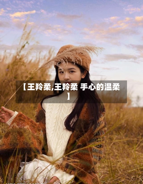 【王羚柔,王羚柔 手心的温柔】-第1张图片