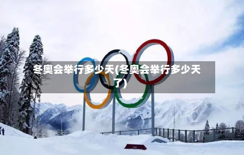 冬奥会举行多少天(冬奥会举行多少天了)-第1张图片