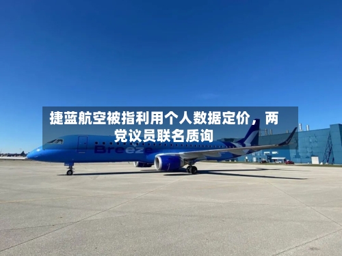 捷蓝航空被指利用个人数据定价，两党议员联名质询-第1张图片