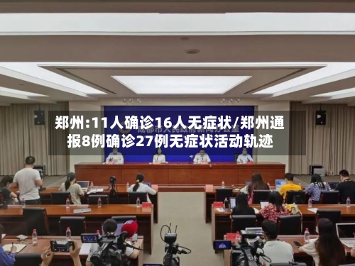 郑州:11人确诊16人无症状/郑州通报8例确诊27例无症状活动轨迹-第2张图片