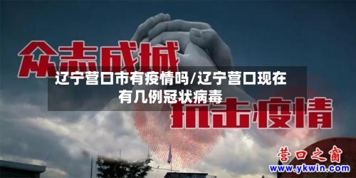 辽宁营口市有疫情吗/辽宁营口现在有几例冠状病毒-第1张图片