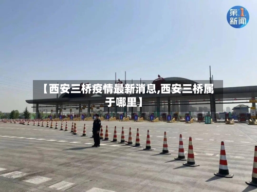 【西安三桥疫情最新消息,西安三桥属于哪里】-第1张图片