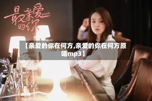 【亲爱的你在何方,亲爱的你在何方原唱mp3】-第1张图片