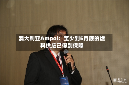 澳大利亚Ampol：至少到5月底的燃料供应已得到保障-第1张图片