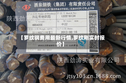 【罗纹钢费用最新行情,罗纹刚实时报价】-第2张图片