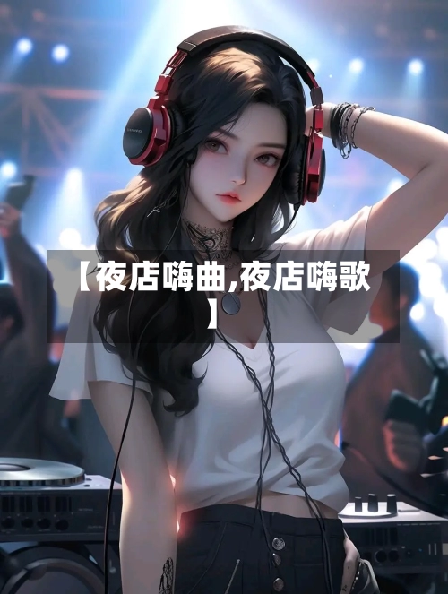 【夜店嗨曲,夜店嗨歌】-第1张图片