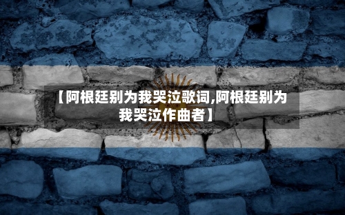 【阿根廷别为我哭泣歌词,阿根廷别为我哭泣作曲者】-第3张图片