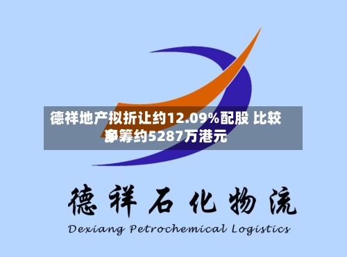 德祥地产拟折让约12.09%配股 比较多净筹约5287万港元-第2张图片