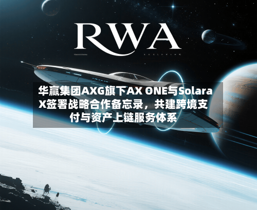 华赢集团AXG旗下AX ONE与SolaraX签署战略合作备忘录	，共建跨境支付与资产上链服务体系-第2张图片