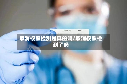 取消核酸检测是真的吗/取消核酸检测了吗-第3张图片