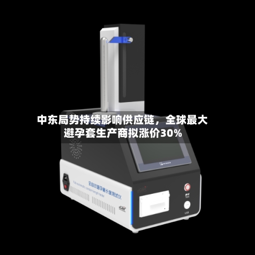 中东局势持续影响供应链，全球最大避孕套生产商拟涨价30%-第1张图片