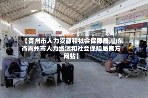 【青州市人力资源和社会保障局,山东省青州市人力资源和社会保障局官方网站】-第1张图片