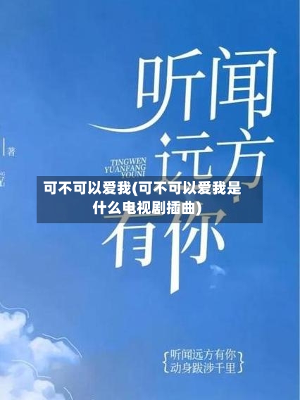 可不可以爱我(可不可以爱我是什么电视剧插曲)-第3张图片