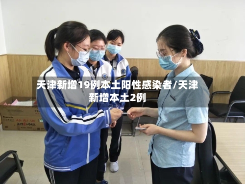 天津新增19例本土阳性感染者/天津新增本土2例-第1张图片