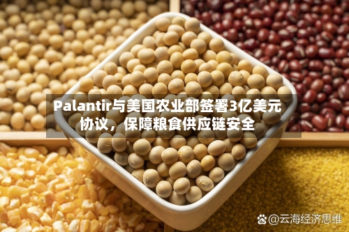 Palantir与美国农业部签署3亿美元协议，保障粮食供应链安全-第3张图片