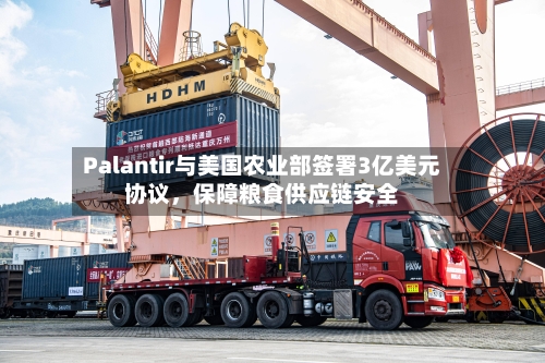 Palantir与美国农业部签署3亿美元协议，保障粮食供应链安全-第1张图片