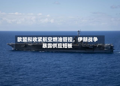 欧盟拟收紧航空燃油管控	，伊朗战争暴露供应短板-第2张图片