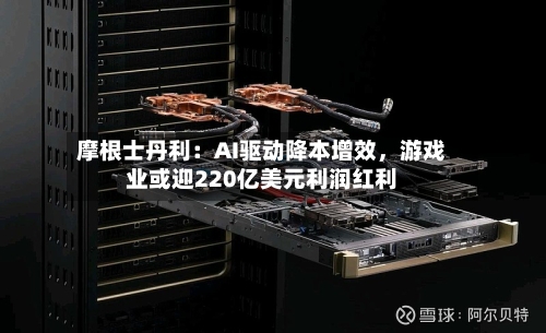 摩根士丹利：AI驱动降本增效，游戏业或迎220亿美元利润红利-第1张图片