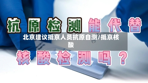 北京建议抵京人员抗原自测/抵京核酸-第2张图片