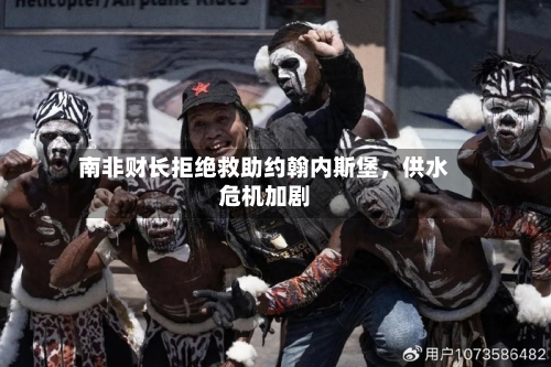 南非财长拒绝救助约翰内斯堡	，供水危机加剧-第2张图片