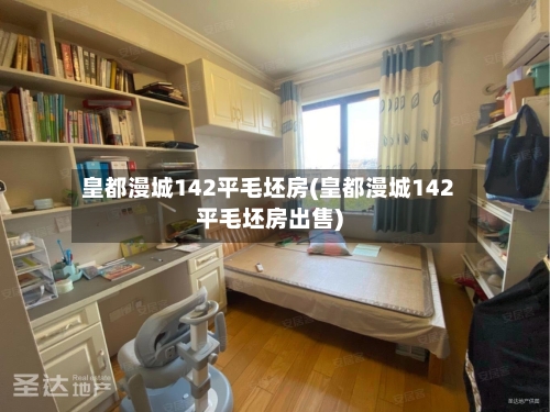 皇都漫城142平毛坯房(皇都漫城142平毛坯房出售)-第3张图片