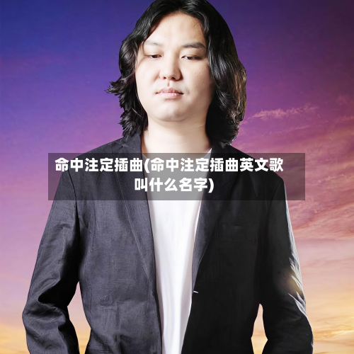 命中注定插曲(命中注定插曲英文歌叫什么名字)-第1张图片