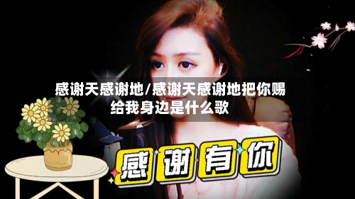 感谢天感谢地/感谢天感谢地把你赐给我身边是什么歌-第1张图片