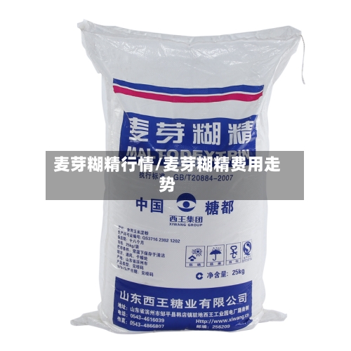 麦芽糊精行情/麦芽糊精费用走势-第2张图片