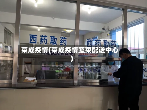 荣成疫情(荣成疫情蔬菜配送中心)-第2张图片