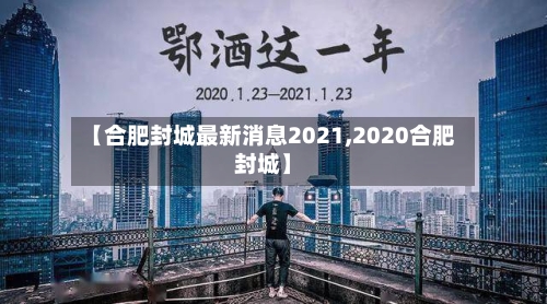 【合肥封城最新消息2021,2020合肥封城】-第1张图片