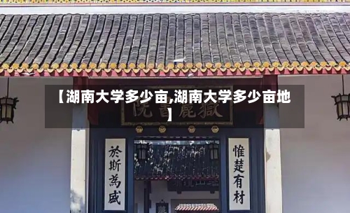 【湖南大学多少亩,湖南大学多少亩地】-第2张图片