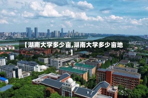 【湖南大学多少亩,湖南大学多少亩地】-第1张图片