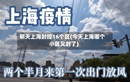 明天上海封控16个区(今天上海哪个小区又封了)-第1张图片